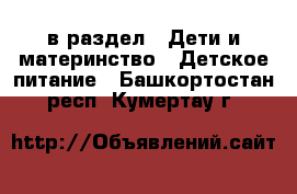  в раздел : Дети и материнство » Детское питание . Башкортостан респ.,Кумертау г.